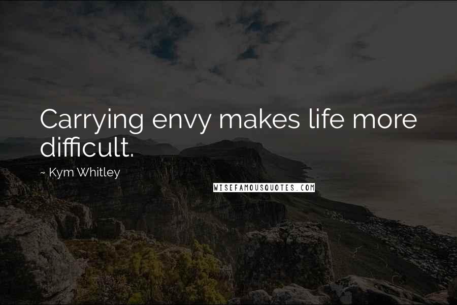 Kym Whitley Quotes: Carrying envy makes life more difficult.