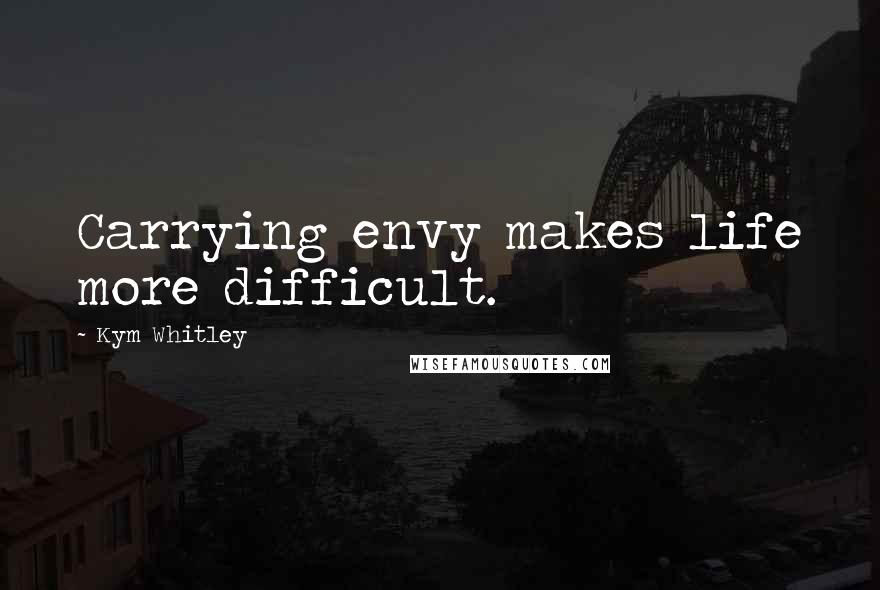 Kym Whitley Quotes: Carrying envy makes life more difficult.