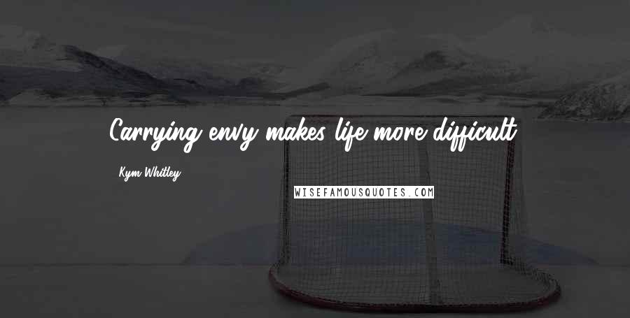 Kym Whitley Quotes: Carrying envy makes life more difficult.