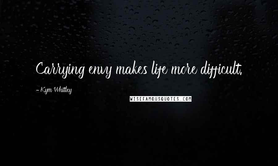 Kym Whitley Quotes: Carrying envy makes life more difficult.
