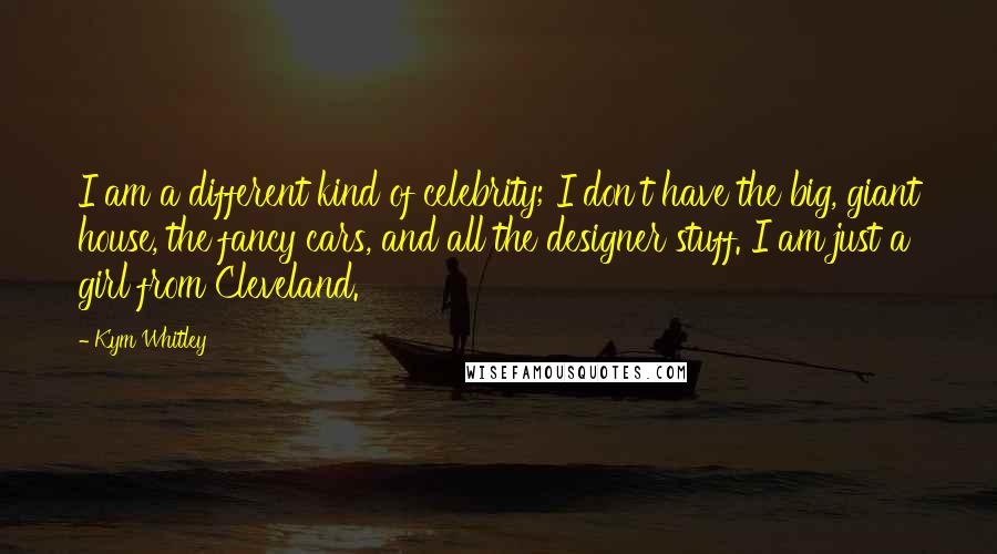 Kym Whitley Quotes: I am a different kind of celebrity; I don't have the big, giant house, the fancy cars, and all the designer stuff. I am just a girl from Cleveland.