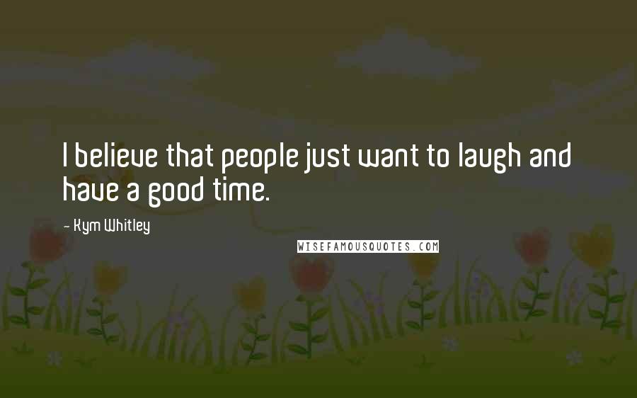 Kym Whitley Quotes: I believe that people just want to laugh and have a good time.