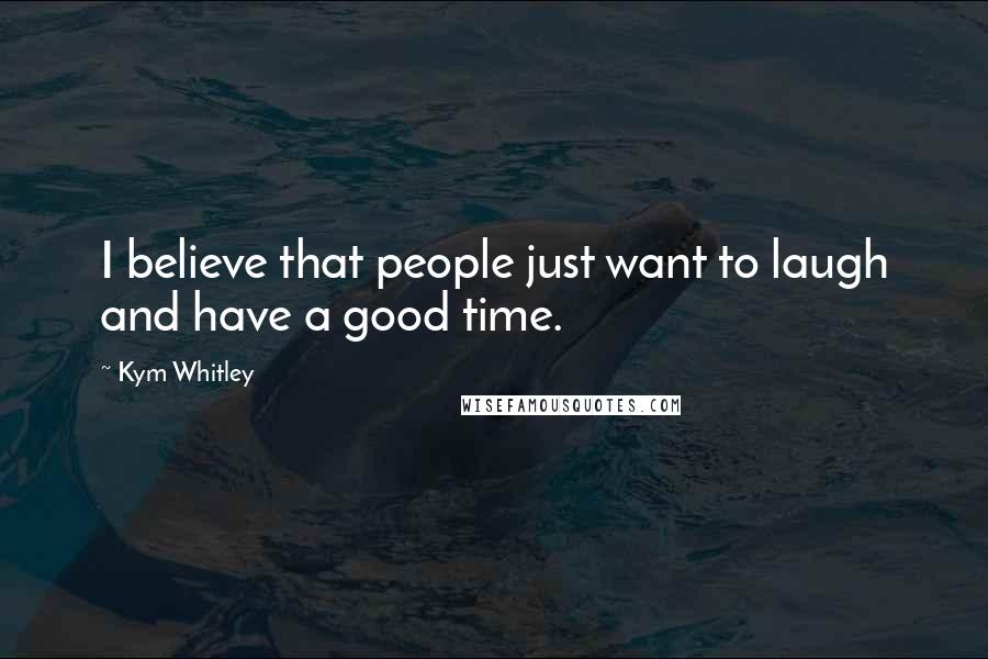Kym Whitley Quotes: I believe that people just want to laugh and have a good time.