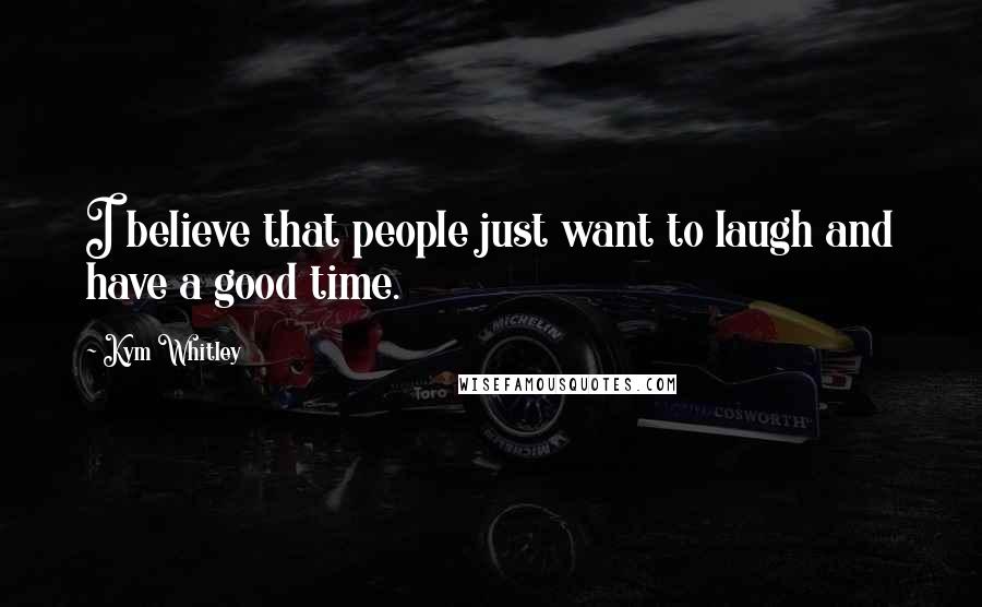 Kym Whitley Quotes: I believe that people just want to laugh and have a good time.