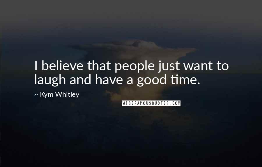 Kym Whitley Quotes: I believe that people just want to laugh and have a good time.