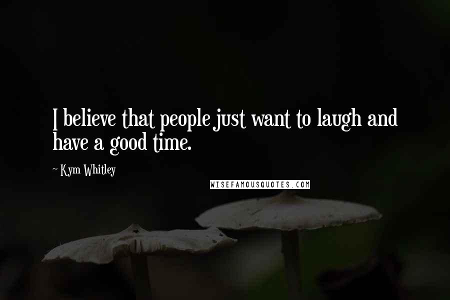 Kym Whitley Quotes: I believe that people just want to laugh and have a good time.