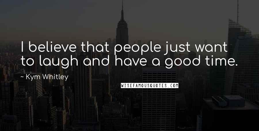 Kym Whitley Quotes: I believe that people just want to laugh and have a good time.