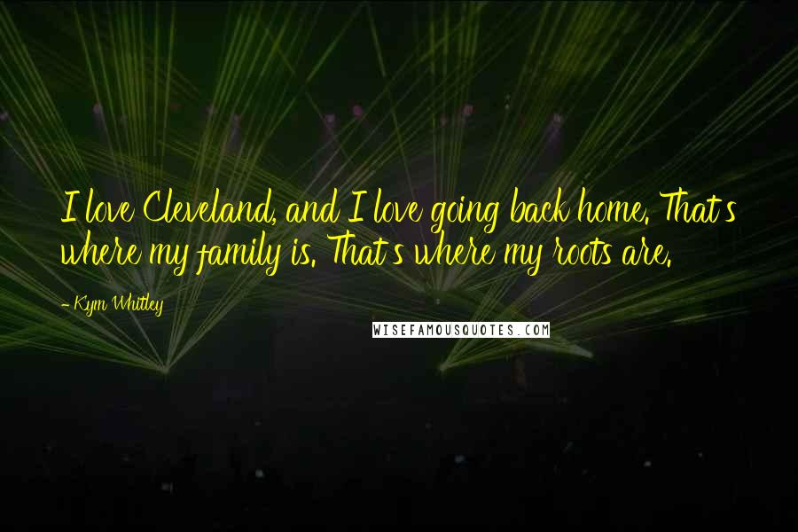 Kym Whitley Quotes: I love Cleveland, and I love going back home. That's where my family is. That's where my roots are.