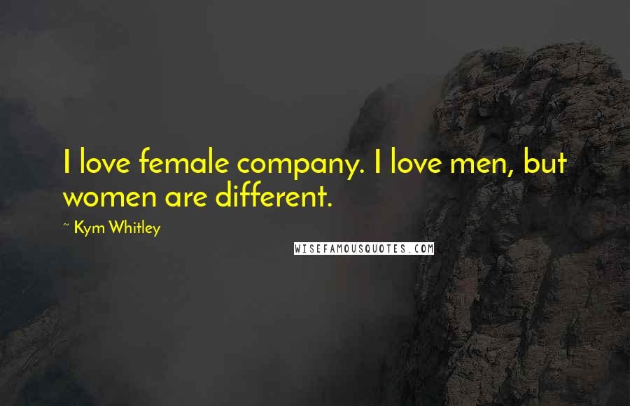 Kym Whitley Quotes: I love female company. I love men, but women are different.