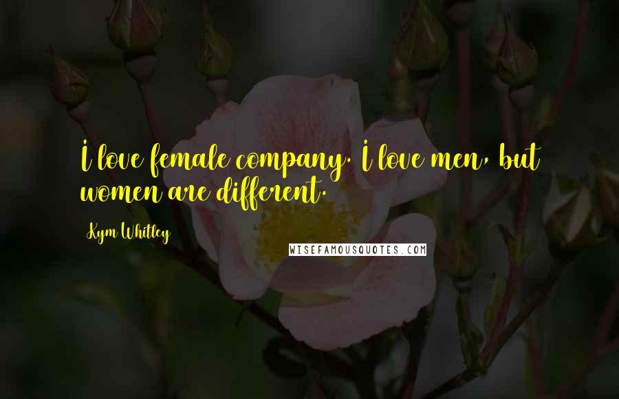 Kym Whitley Quotes: I love female company. I love men, but women are different.