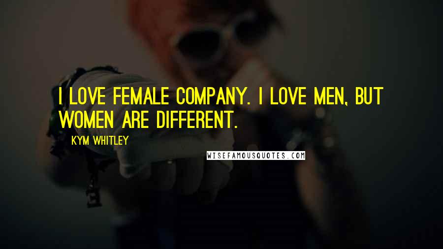Kym Whitley Quotes: I love female company. I love men, but women are different.