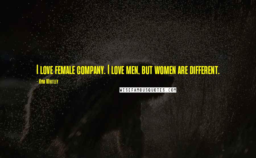 Kym Whitley Quotes: I love female company. I love men, but women are different.