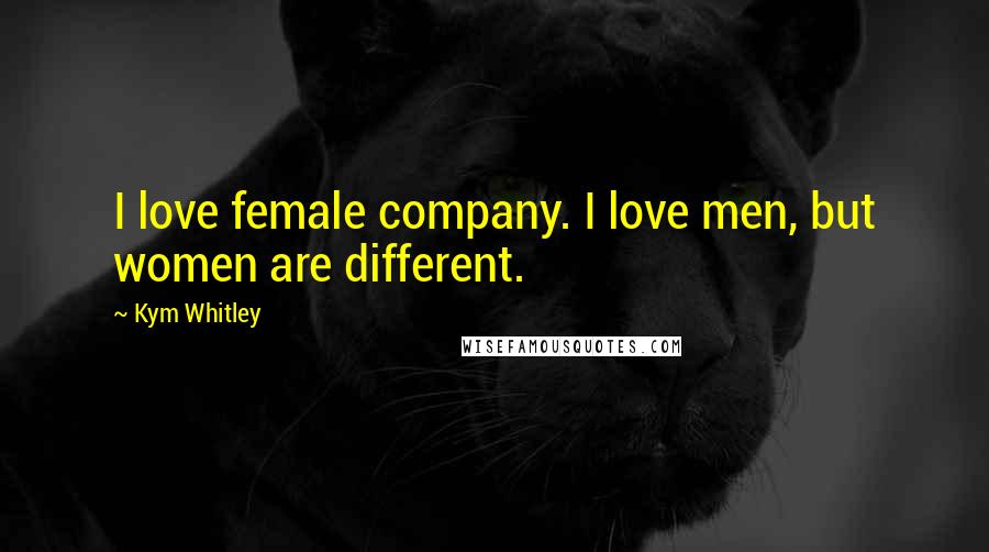 Kym Whitley Quotes: I love female company. I love men, but women are different.