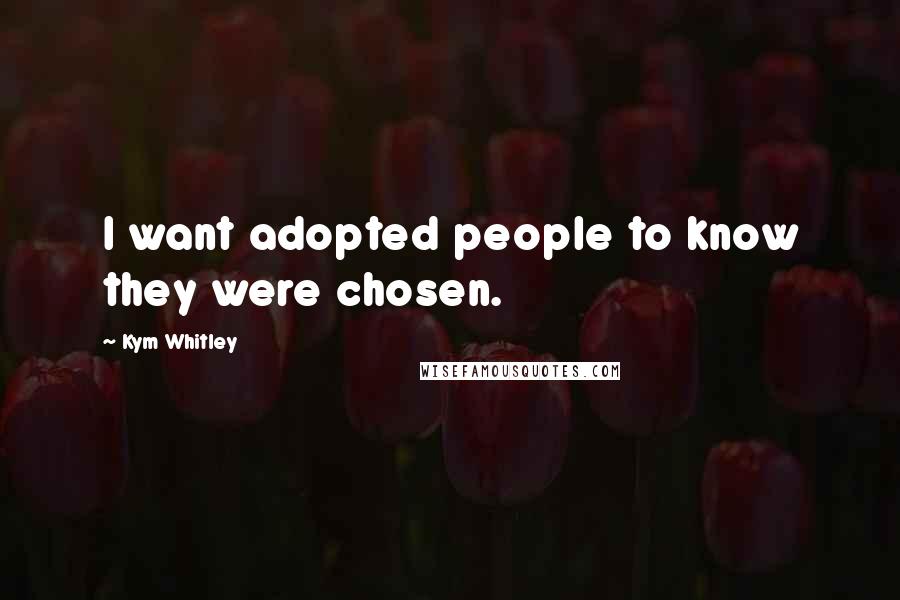 Kym Whitley Quotes: I want adopted people to know they were chosen.
