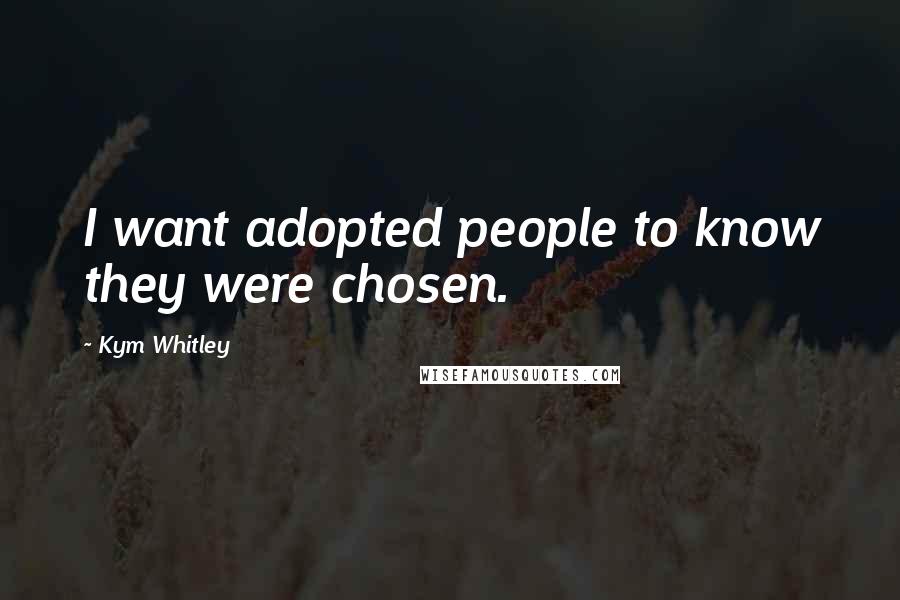 Kym Whitley Quotes: I want adopted people to know they were chosen.