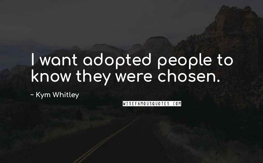 Kym Whitley Quotes: I want adopted people to know they were chosen.