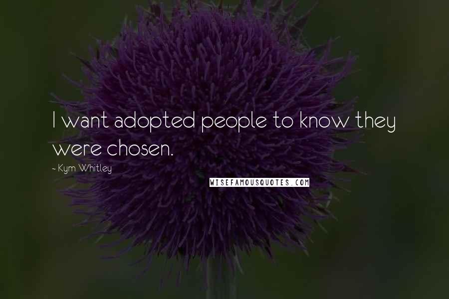 Kym Whitley Quotes: I want adopted people to know they were chosen.