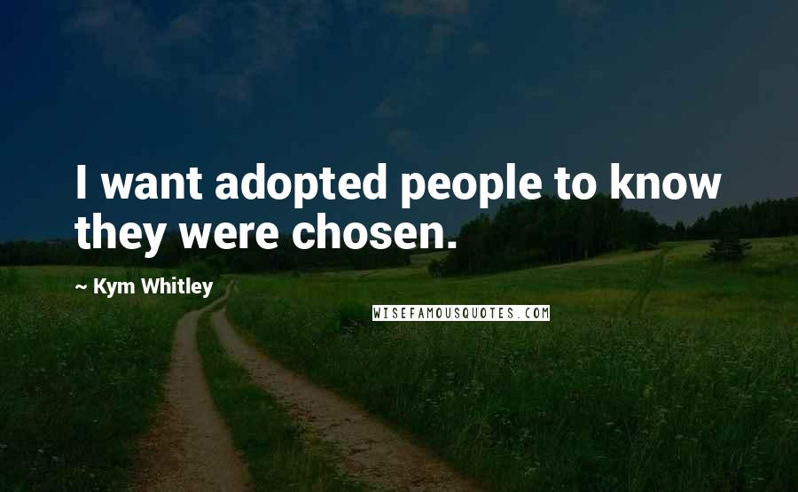 Kym Whitley Quotes: I want adopted people to know they were chosen.