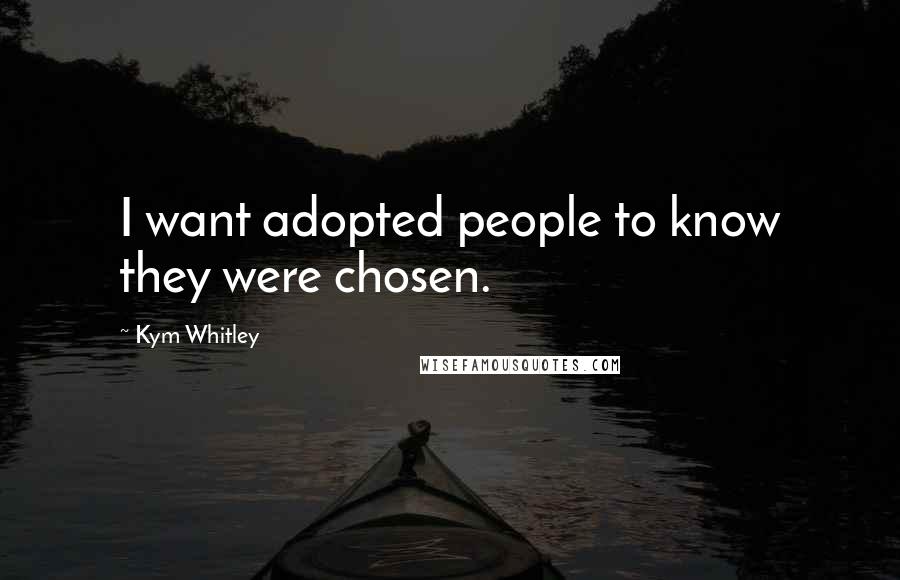 Kym Whitley Quotes: I want adopted people to know they were chosen.