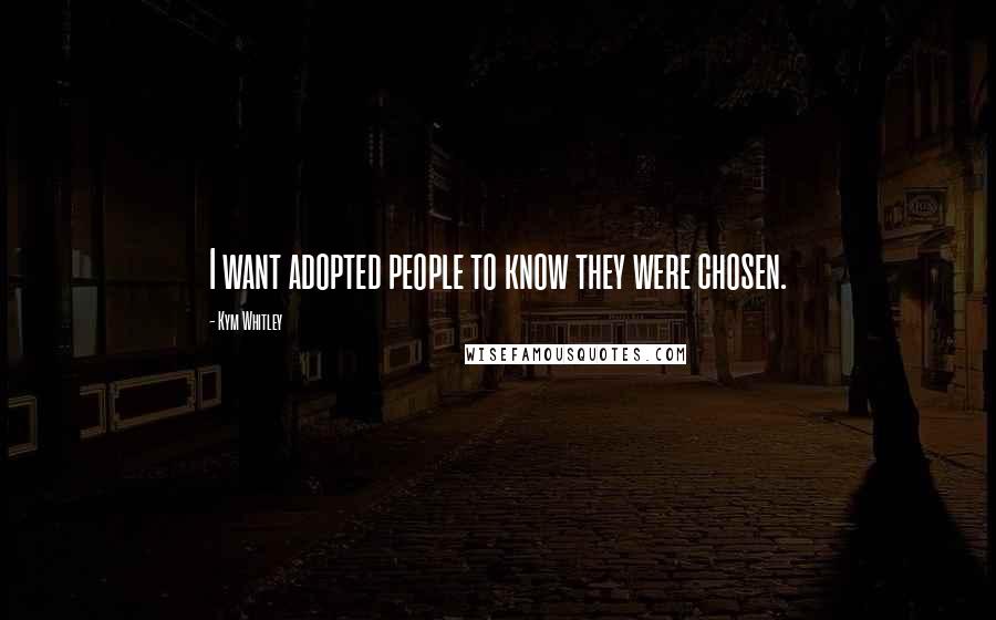 Kym Whitley Quotes: I want adopted people to know they were chosen.