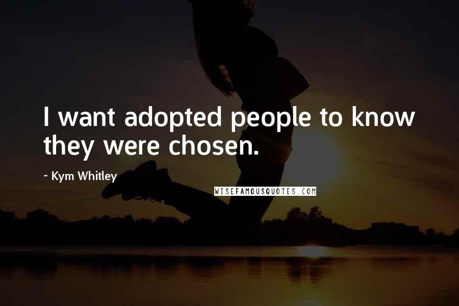 Kym Whitley Quotes: I want adopted people to know they were chosen.