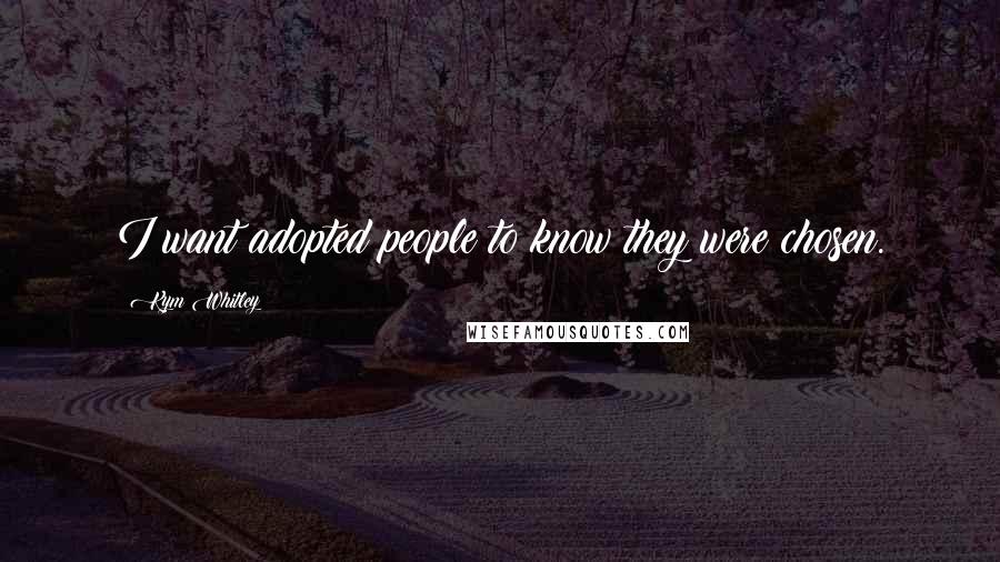 Kym Whitley Quotes: I want adopted people to know they were chosen.