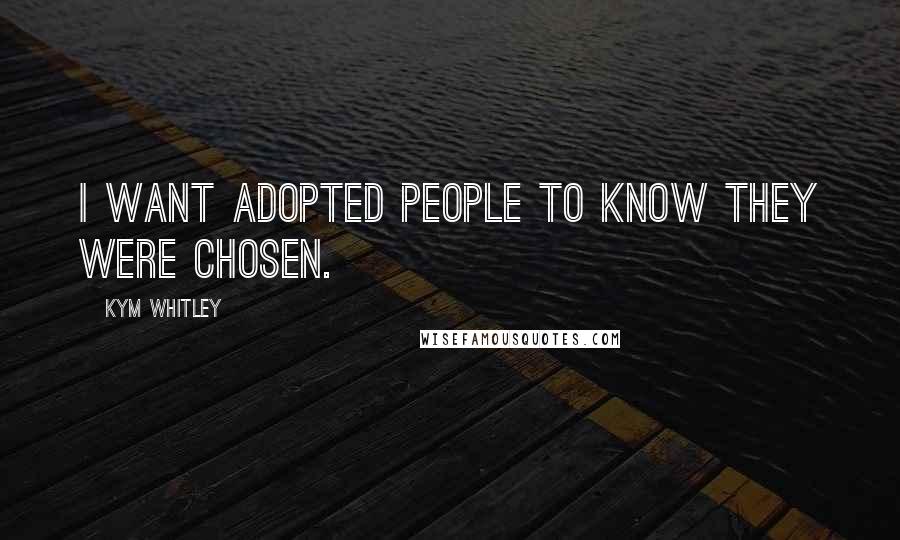 Kym Whitley Quotes: I want adopted people to know they were chosen.