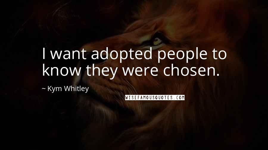 Kym Whitley Quotes: I want adopted people to know they were chosen.