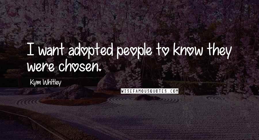 Kym Whitley Quotes: I want adopted people to know they were chosen.