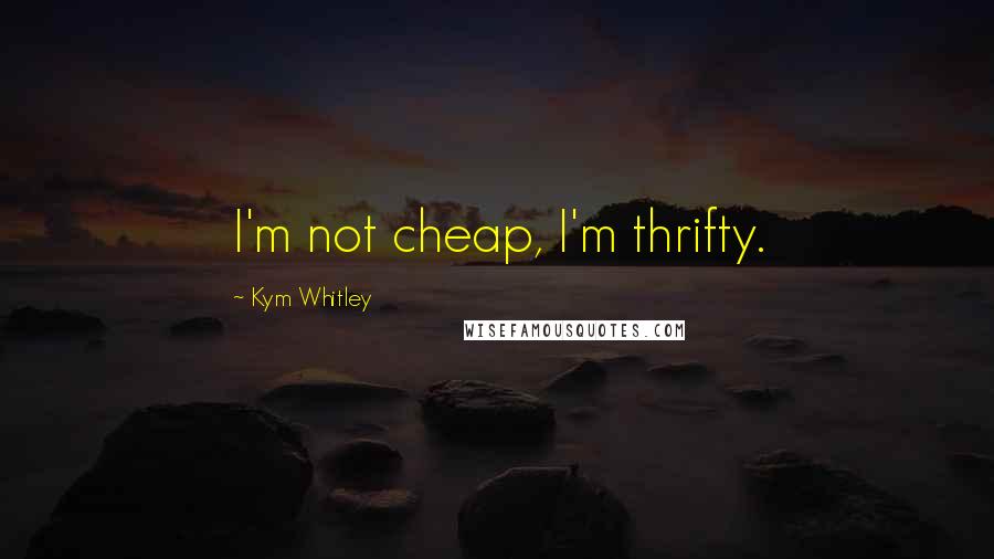 Kym Whitley Quotes: I'm not cheap, I'm thrifty.