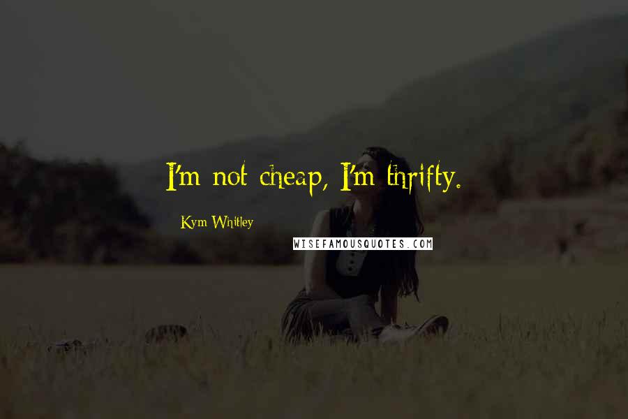 Kym Whitley Quotes: I'm not cheap, I'm thrifty.