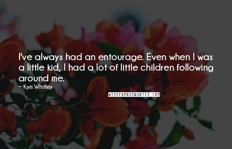 Kym Whitley Quotes: I've always had an entourage. Even when I was a little kid, I had a lot of little children following around me.