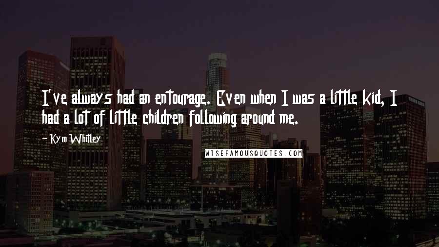 Kym Whitley Quotes: I've always had an entourage. Even when I was a little kid, I had a lot of little children following around me.