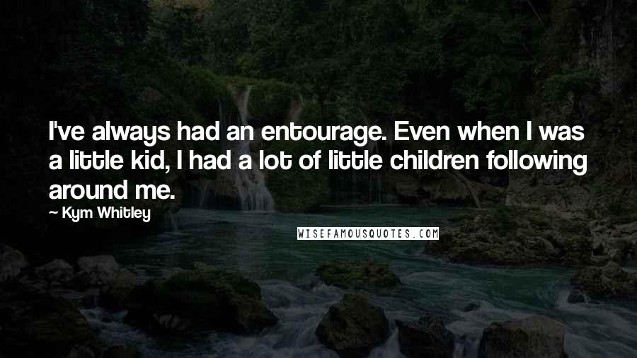 Kym Whitley Quotes: I've always had an entourage. Even when I was a little kid, I had a lot of little children following around me.