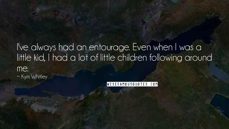 Kym Whitley Quotes: I've always had an entourage. Even when I was a little kid, I had a lot of little children following around me.