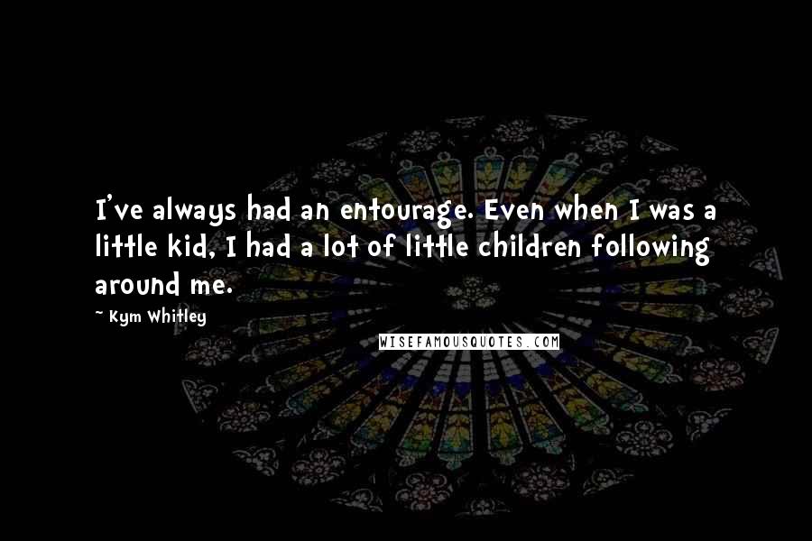 Kym Whitley Quotes: I've always had an entourage. Even when I was a little kid, I had a lot of little children following around me.