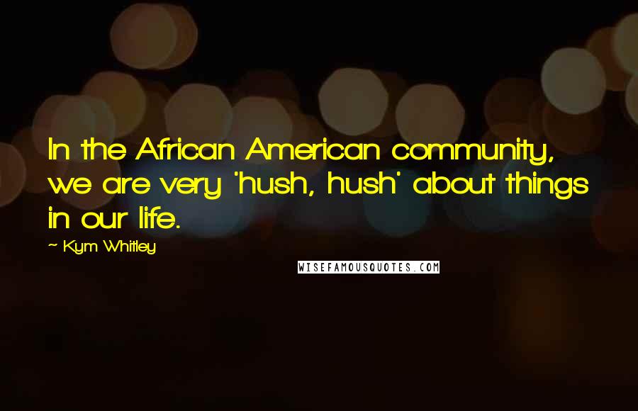 Kym Whitley Quotes: In the African American community, we are very 'hush, hush' about things in our life.