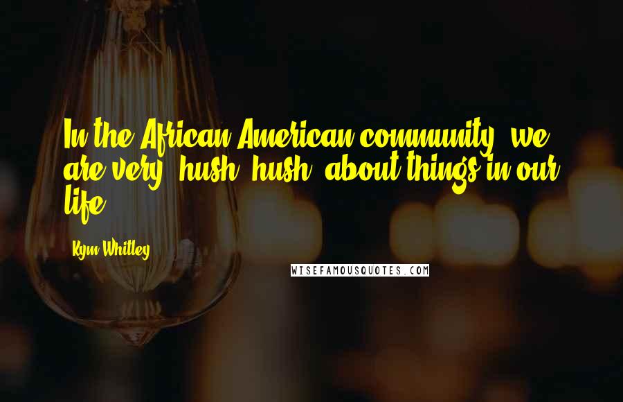 Kym Whitley Quotes: In the African American community, we are very 'hush, hush' about things in our life.