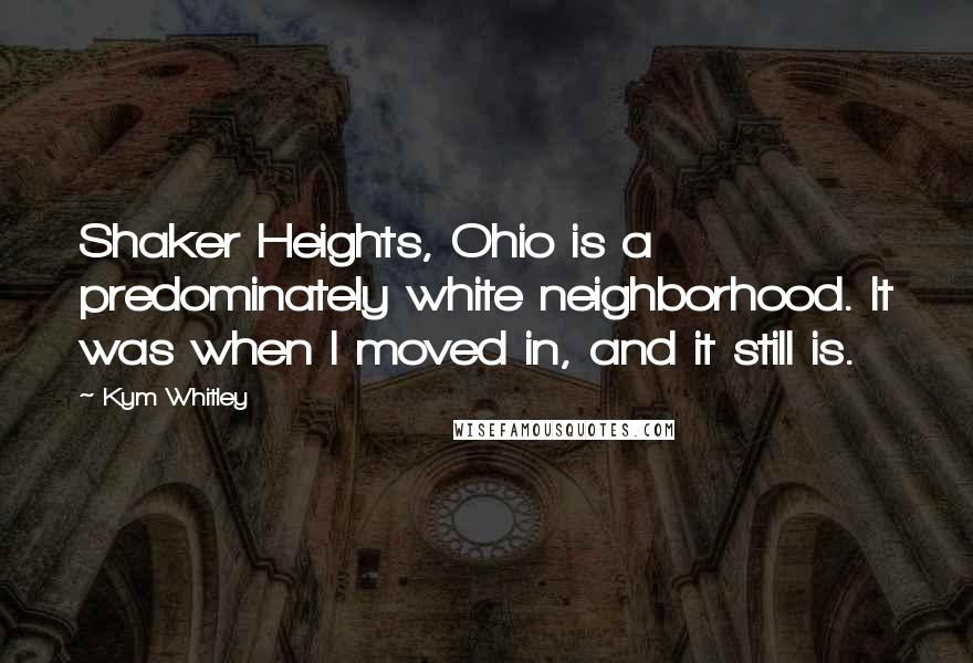 Kym Whitley Quotes: Shaker Heights, Ohio is a predominately white neighborhood. It was when I moved in, and it still is.