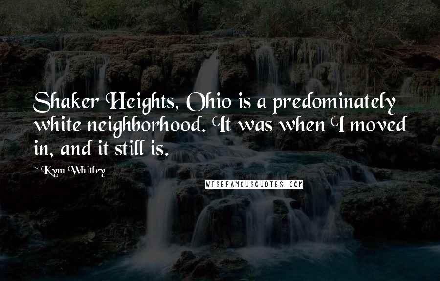 Kym Whitley Quotes: Shaker Heights, Ohio is a predominately white neighborhood. It was when I moved in, and it still is.