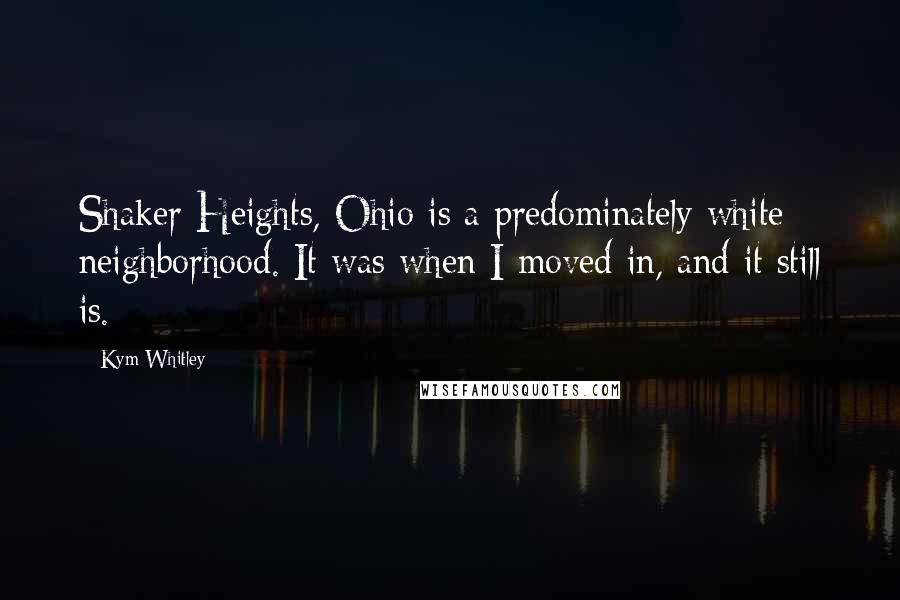 Kym Whitley Quotes: Shaker Heights, Ohio is a predominately white neighborhood. It was when I moved in, and it still is.