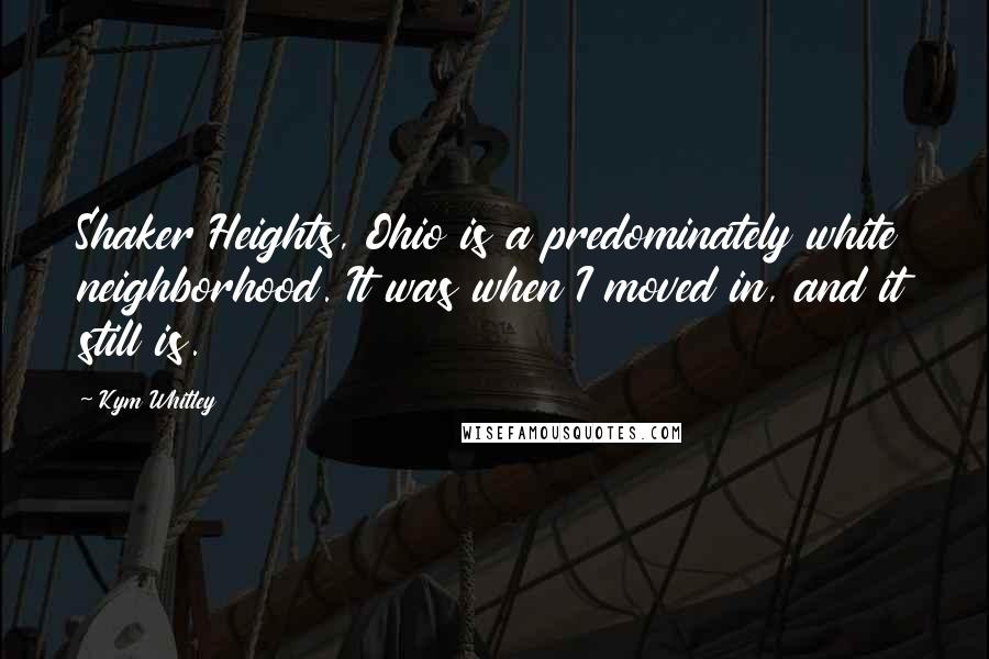 Kym Whitley Quotes: Shaker Heights, Ohio is a predominately white neighborhood. It was when I moved in, and it still is.