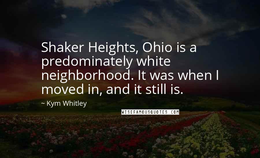 Kym Whitley Quotes: Shaker Heights, Ohio is a predominately white neighborhood. It was when I moved in, and it still is.