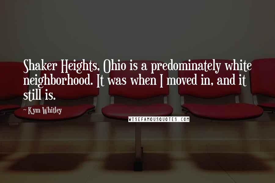 Kym Whitley Quotes: Shaker Heights, Ohio is a predominately white neighborhood. It was when I moved in, and it still is.