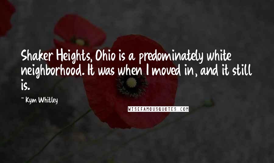 Kym Whitley Quotes: Shaker Heights, Ohio is a predominately white neighborhood. It was when I moved in, and it still is.