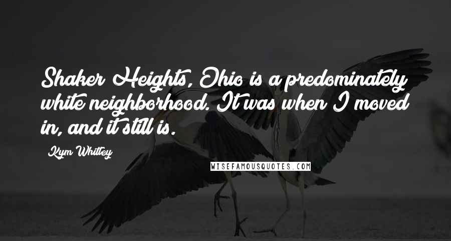 Kym Whitley Quotes: Shaker Heights, Ohio is a predominately white neighborhood. It was when I moved in, and it still is.