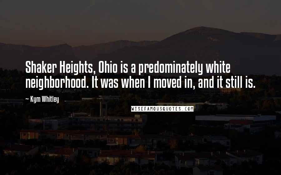 Kym Whitley Quotes: Shaker Heights, Ohio is a predominately white neighborhood. It was when I moved in, and it still is.