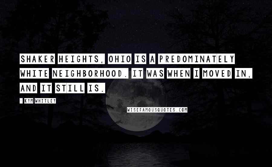 Kym Whitley Quotes: Shaker Heights, Ohio is a predominately white neighborhood. It was when I moved in, and it still is.