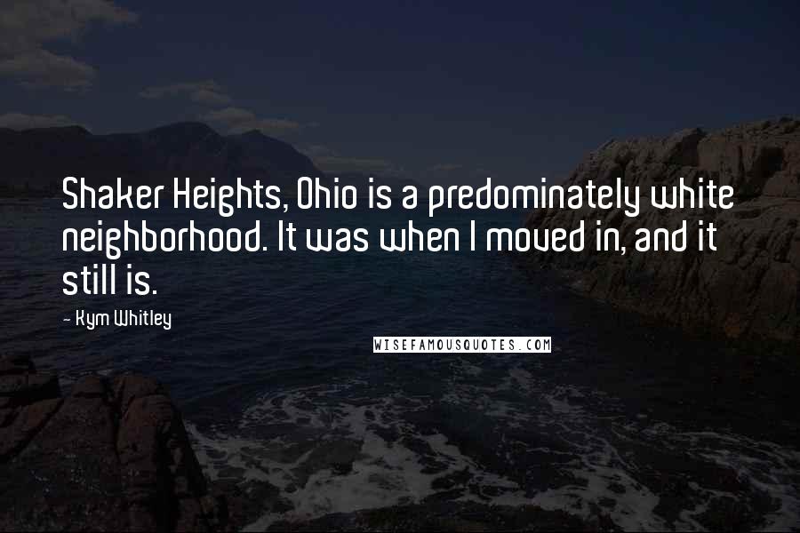 Kym Whitley Quotes: Shaker Heights, Ohio is a predominately white neighborhood. It was when I moved in, and it still is.