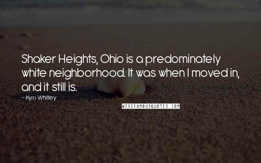 Kym Whitley Quotes: Shaker Heights, Ohio is a predominately white neighborhood. It was when I moved in, and it still is.